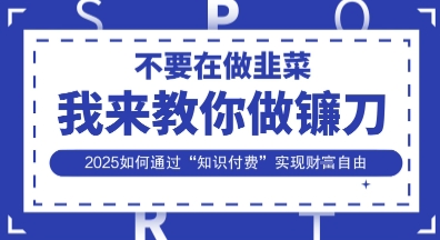 韭菜生涯终结者，我来教你做镰刀，2025如何通过“知识付费”实现财F自由【揭秘】-87创业网