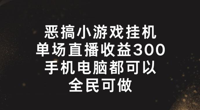 恶搞小游戏挂机，单场直播300+，全民可操作【揭秘】-87创业网