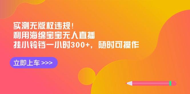 实测无版权违规！利用海绵宝宝无人直播，挂小铃铛一小时300+，随时可操作-87创业网