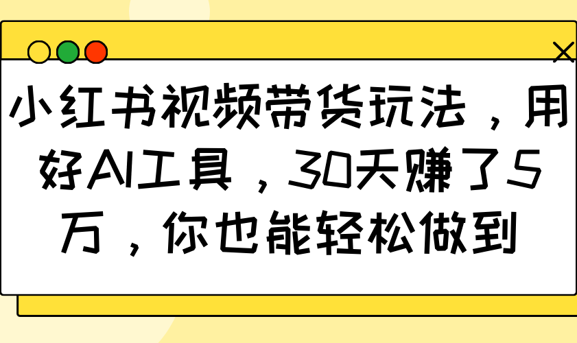 小红书视频带货玩法，用好AI工具，30天赚了5万，你也能轻松做到-87创业网