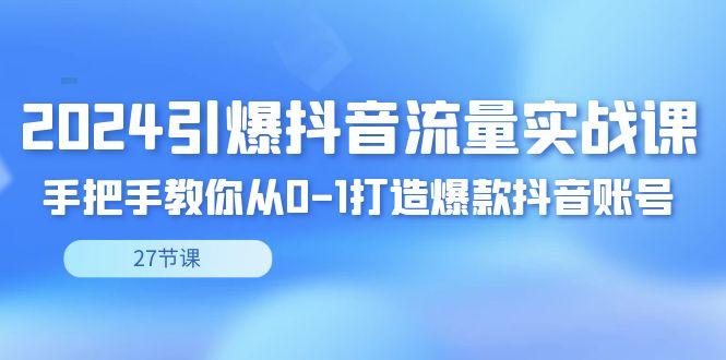 2024引爆·抖音流量实战课，手把手教你从0-1打造爆款抖音账号(27节)-87创业网