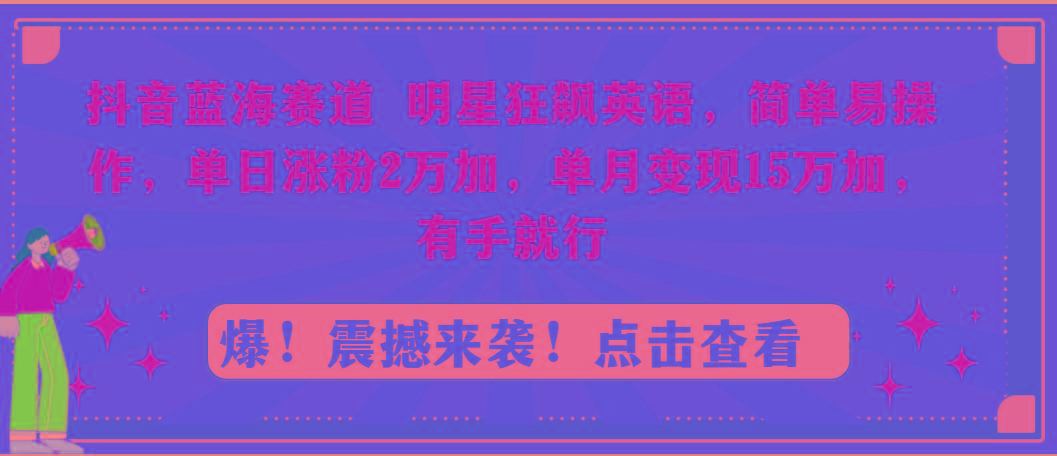 抖音蓝海赛道，明星狂飙英语，简单易操作，单日涨粉2万加，单月变现15万…-87创业网