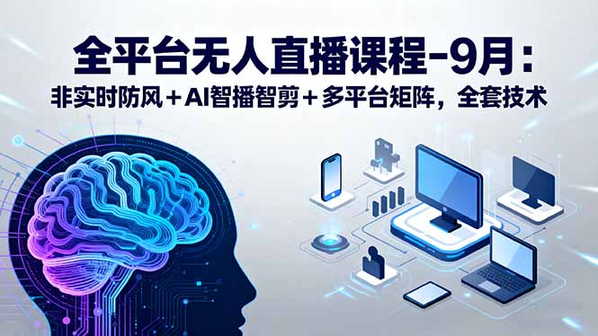 全平台无人直播课程：非实时防风＋AI智播智剪＋多平台矩阵，9月全套技术-87创业网