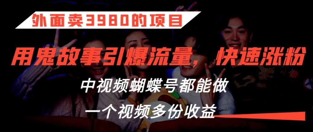 外面卖3980的项目，鬼故事引爆流量打法，中视频、蝴蝶号都能做，一个视频多份收益【揭秘】-87创业网