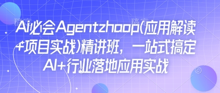 Ai必会Agent(应用解读+项目实战)精讲班，一站式搞定AI+行业落地应用实战-87创业网