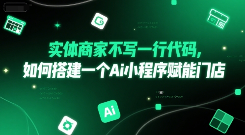 实体商家不写一行代码，如何搭建一个Ai小程序赋能门店-87创业网