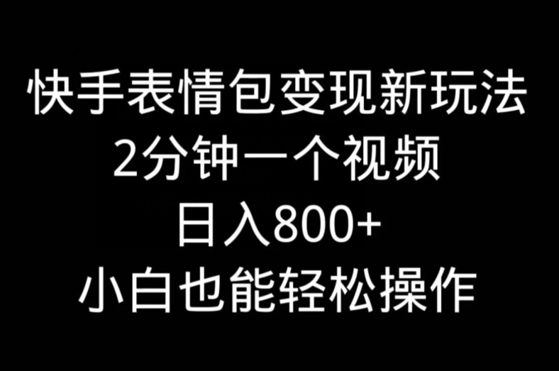 快手表情包变现新玩法，2分钟一个视频，日入800+，小白也能做-87创业网