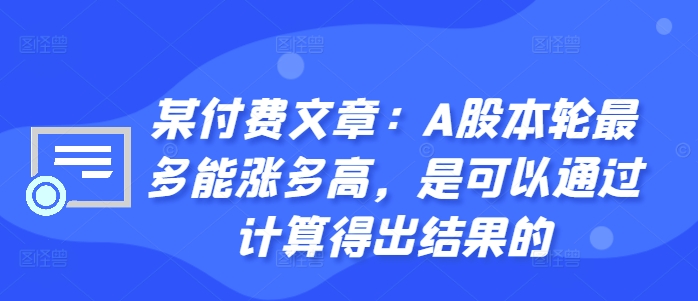 某付费文章：A股本轮最多能涨多高，是可以通过计算得出结果的-87创业网