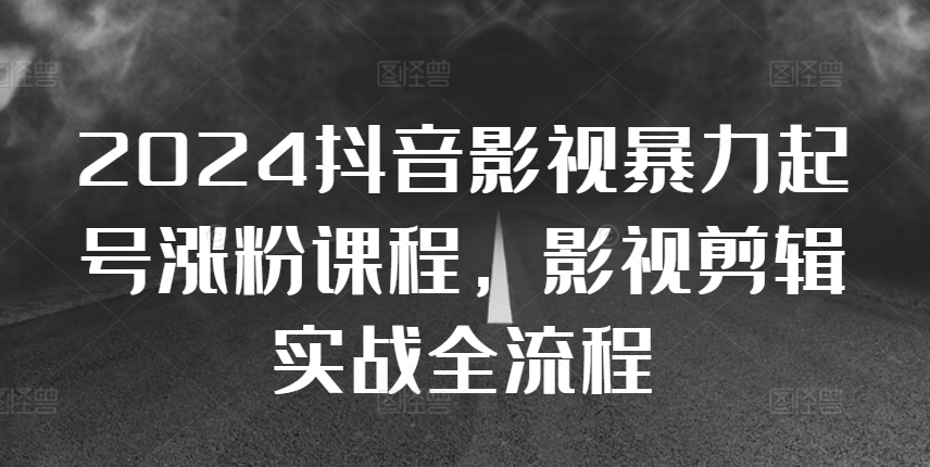 2024抖音影视暴力起号涨粉课程，影视剪辑搬运实战全流程-87创业网