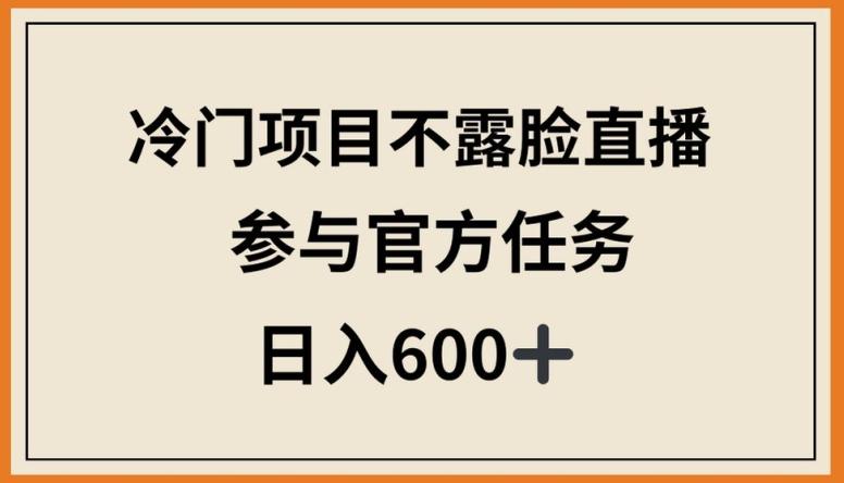 冷门项目不露脸直播，参与官方任务，日入600+【揭秘】-87创业网