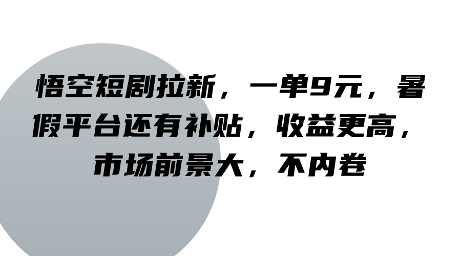 悟空短剧拉新，一单9元，暑假平台还有补贴，收益更高，市场前景大，不内卷-87创业网