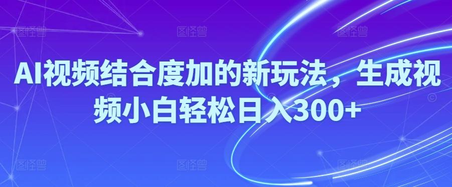 Ai视频结合度加的新玩法,生成视频小白轻松日入300+-87创业网