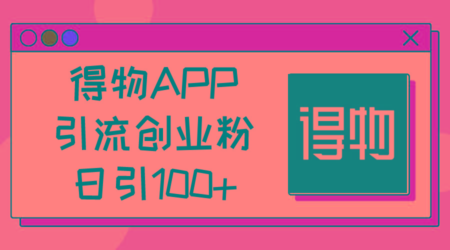 得物APP引流创业粉，日引100+-87创业网