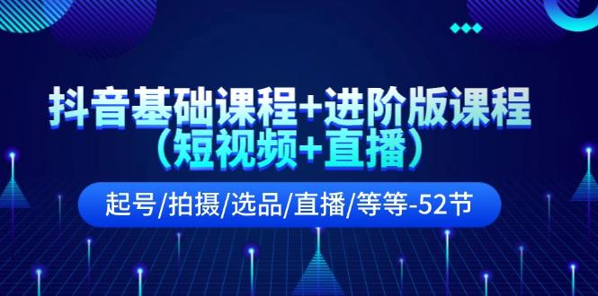 抖音基础课程+进阶版课程(短视频+直播)起号/拍摄/选品/直播/等等(52节)-87创业网