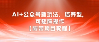 AI+公众号新玩法之培养型，可矩阵操作【附带项目教程】-87创业网