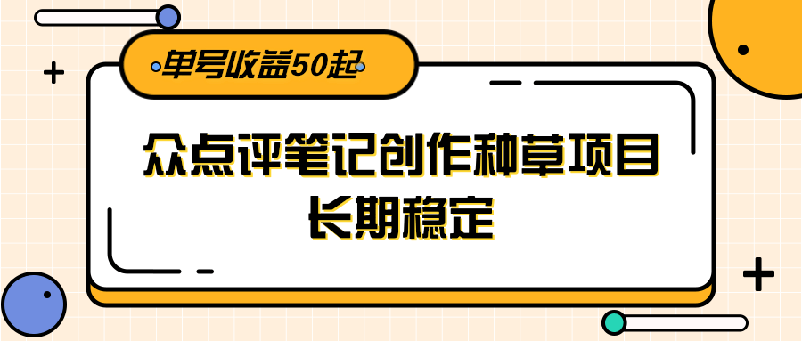 大众点评笔记创作种草项目，长期稳定， 单号收益50起-87创业网