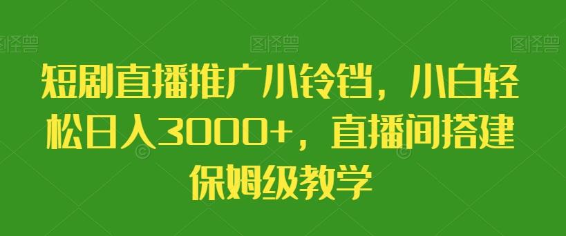 短剧直播推广小铃铛，小白轻松日入3000+，直播间搭建保姆级教学-87创业网