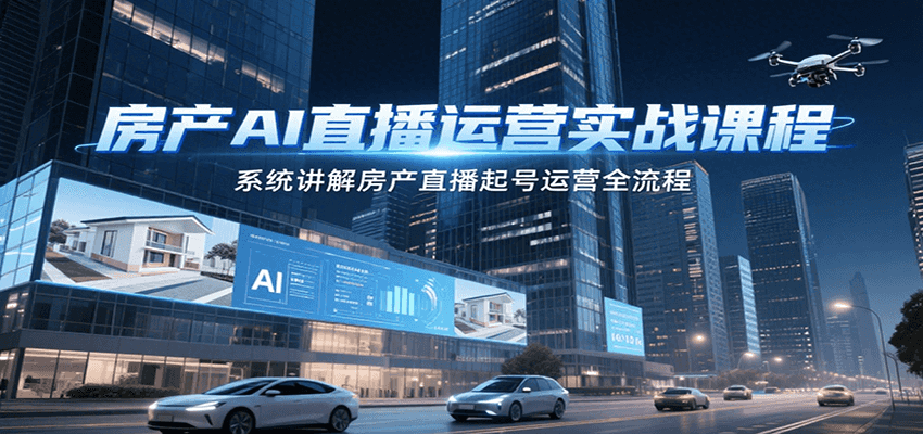 房产AI直播运营实战课程，系统讲解房产直播起号运营全流程-87创业网