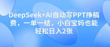 DeepSeek+AI自动写PPT挣稿费，一单一结，小白宝妈也能轻松日入2张-87创业网