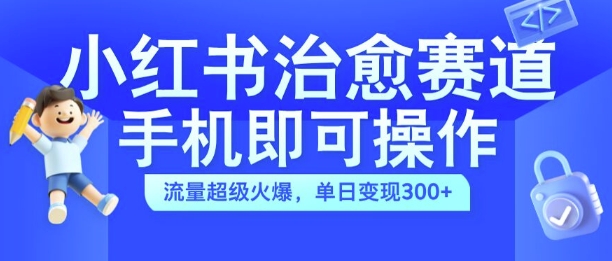 小红书治愈视频赛道，手机即可操作，流量超级火爆，单日变现300+【揭秘】-87创业网