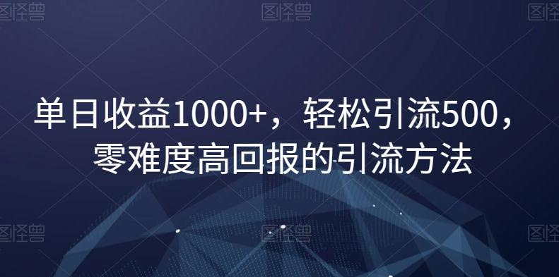 单日收益1000+，轻松引流500，零难度高回报的引流方法【揭秘】-87创业网