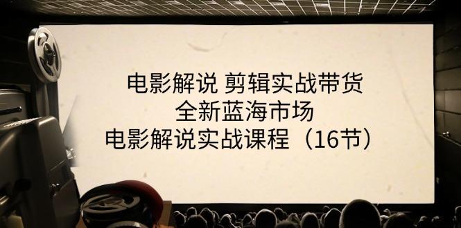 电影解说 剪辑实战带货全新蓝海市场，电影解说实战课程(16节-87创业网