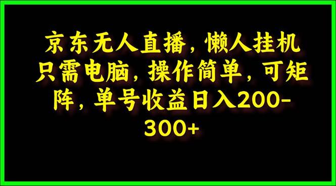 (9973期)京东无人直播，电脑挂机，操作简单，懒人专属，可矩阵操作 单号日入200-300-87创业网