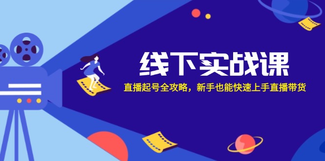 线下实战课：直播起号全攻略，新手也能快速上手直播带货-87创业网