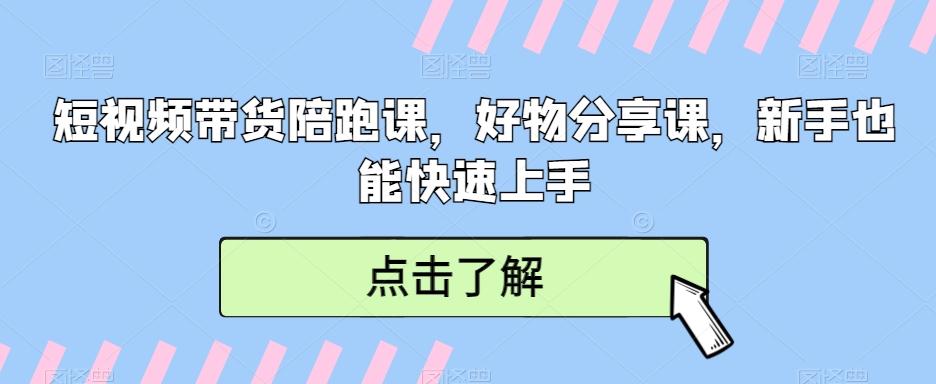 短视频带货陪跑课，好物分享课，新手也能快速上手-87创业网