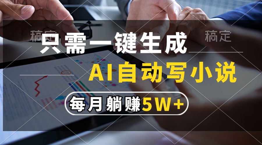 只需一键生成，AI自动写小说，每月躺赚5w+-87创业网