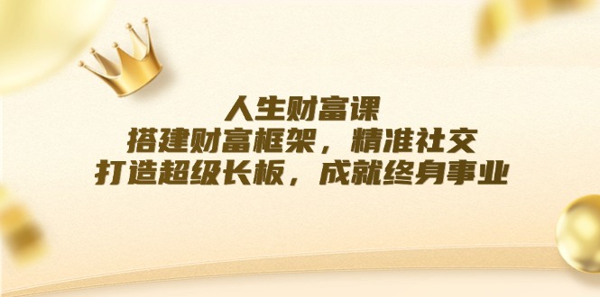 人生财富课：搭建财富框架，精准社交，打造超级长板，成就终身事业-87创业网