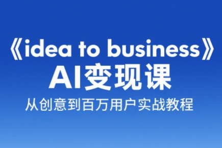 刘小排老师·《idea to business》AI变成变现课-87创业网