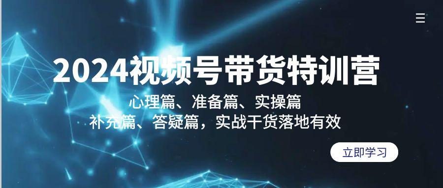 2024视频号带货特训营：心理篇、准备篇、实操篇、补充篇、答疑篇，实战…-87创业网