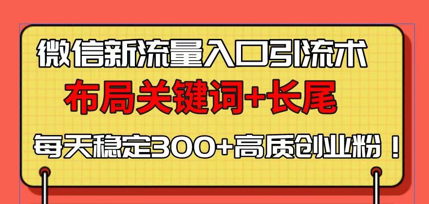 微信新流量入口引流术，布局关键词+长尾，每天稳定300+高质创业粉！-87创业网