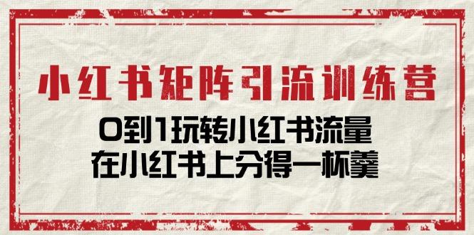 小红书矩阵引流训练营：0到1玩转小红书流量，在小红书上分得一杯羹-14节课-87创业网