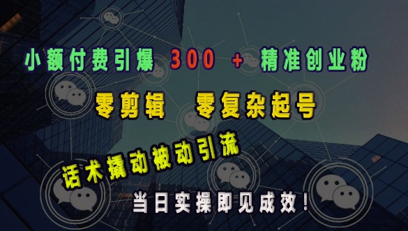 小额付费引爆 300 + 精准创业粉，零剪辑、零复杂起号，话术撬动被动引流，当日实操即见成效-87创业网