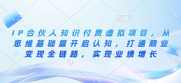 IP合伙人知识付费虚拟项目，从思维基础篇开启认知，打通商业变现全链路，实现业绩增长-87创业网