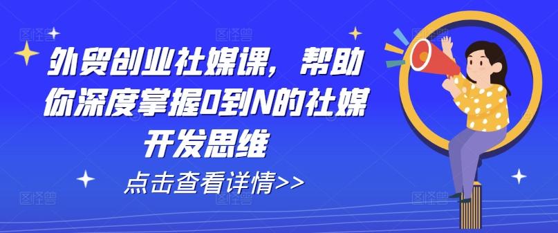 外贸创业社媒课，帮助你深度掌握0到N的社媒开发思维-87创业网