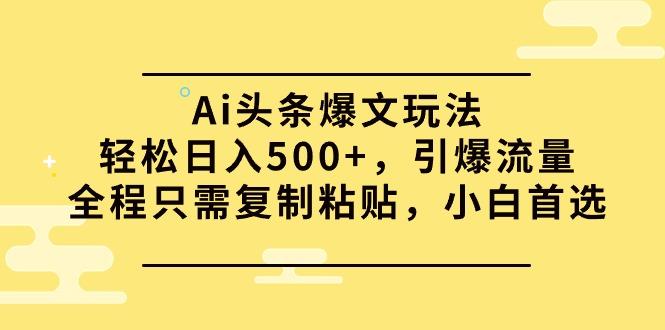 (9853期)Ai头条爆文玩法，轻松日入500+，引爆流量全程只需复制粘贴，小白首选-87创业网