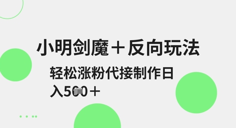 小明剑魔+反向玩法，轻松涨粉，可代接制作日入5张-87创业网