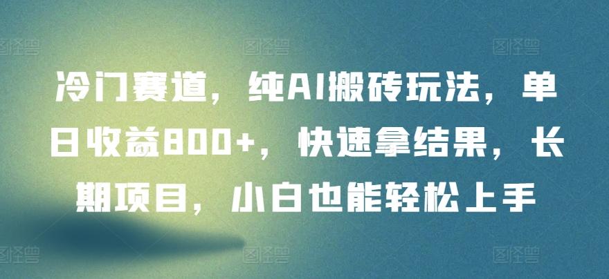 冷门赛道，纯AI搬砖玩法，单日收益800+，快速拿结果，长期项目，小白也能轻松上手【揭秘】-87创业网