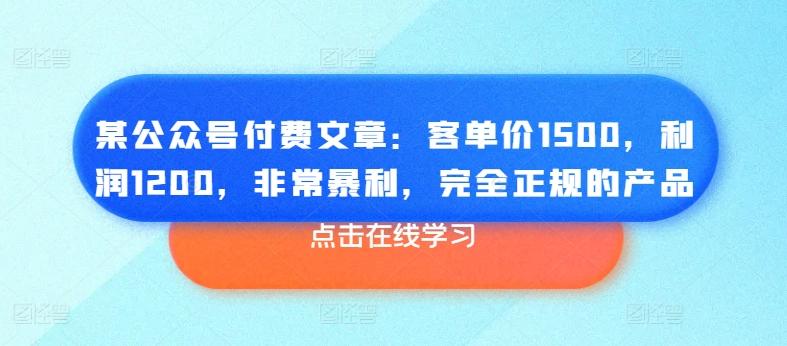 某公众号付费文章：客单价1500，利润1200，非常暴利，完全正规的产品-87创业网