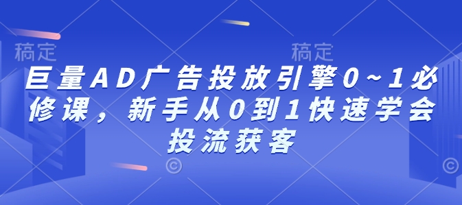 巨量AD广告投放引擎0~1必修课，新手从0到1快速学会投流获客-87创业网