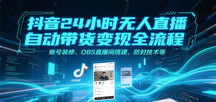 抖音24小时无人直播自动带货变现全流程，账号装修、OBS直播间搭建、防封技术等-87创业网