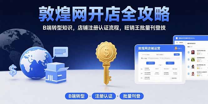 敦煌网开店全攻略：B端转型知识，店铺注册认证流程，旺销王批量刊登技-87创业网