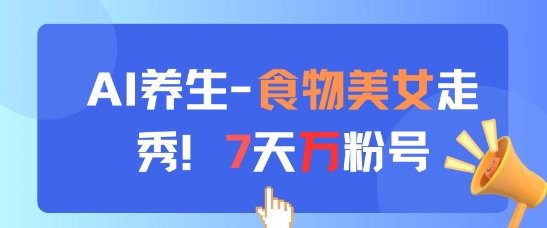AI养生新玩法，食物美女走秀，7天万粉号-87创业网