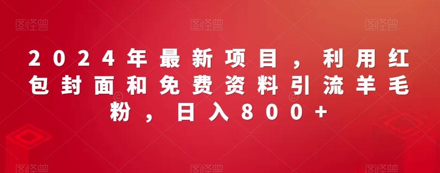 2024年最新项目，利用红包封面和免费资料引流羊毛粉，日入800+-87创业网