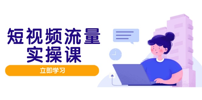 短视频流量实战班，人设打造内容优化，矩阵投放管控有序，助力流量变现路-87创业网