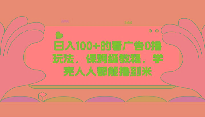 日入100+的看广告0撸玩法，保姆级教程，学完人人都能撸到米-87创业网