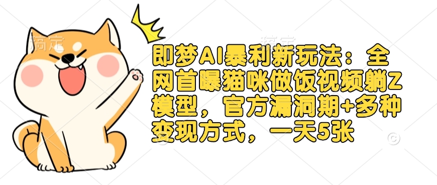 即梦AI暴利新玩法：全网首曝猫咪做饭视频躺Z模型，官方漏洞期+多种变现方式，一天5张-87创业网